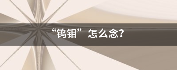 “鎢鉬”怎么念？:鎢鉬